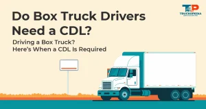 Do You Need A Commercial Driver’s License (CDL) To Drive a Box Truck?
